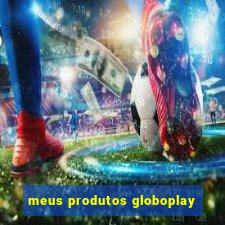 meus produtos globoplay